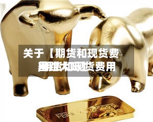 关于【期货和现货费用
,期货和现货费用
差距大吗】-第2张图片
