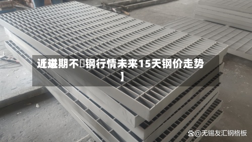 近来【进期不誘钢行情未来15天钢价走势】