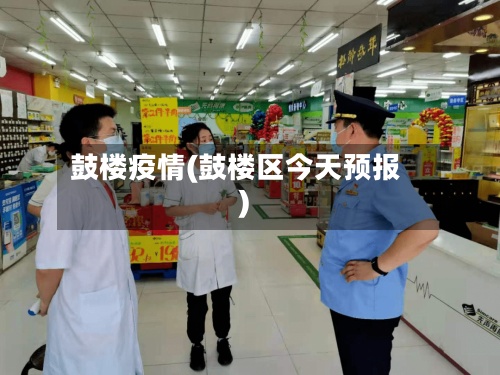 鼓楼疫情(鼓楼区今天预报)