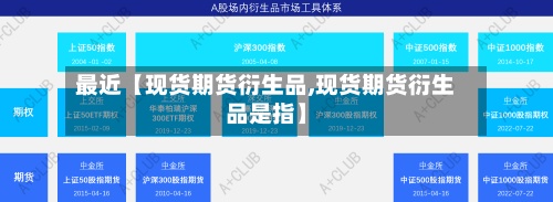 最近【现货期货衍生品,现货期货衍生品是指】-第3张图片