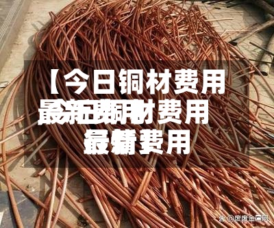 【今日铜材费用
最新费用
,今日铜材费用
最新费用
行情】-第2张图片