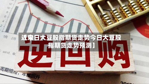 近来
【今日大豆股指期货走势今日大豆股指期货走势预测】-第3张图片
