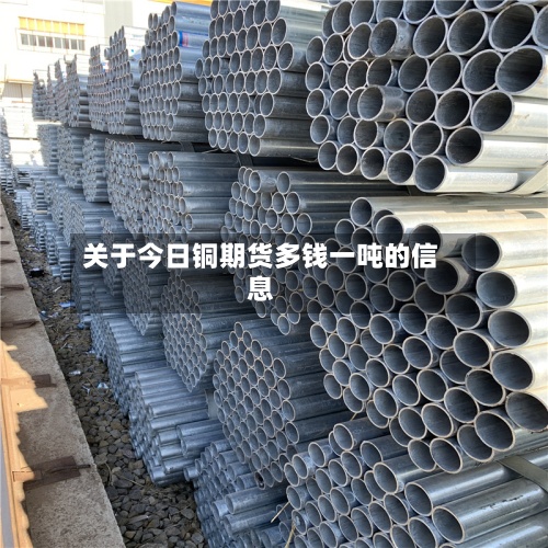 关于今日铜期货多钱一吨的信息-第3张图片