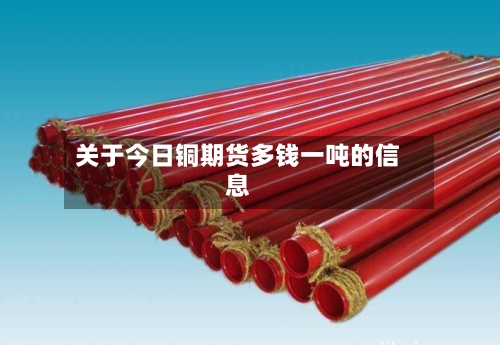 关于今日铜期货多钱一吨的信息-第2张图片