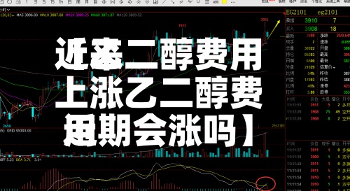 近来
【乙二醇费用
上涨乙二醇费用
近期会涨吗】-第2张图片