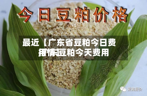 最近【广东省豆粕今日费用
,广东豆粕今天费用
行情】-第3张图片