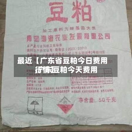 最近【广东省豆粕今日费用
,广东豆粕今天费用
行情】-第2张图片
