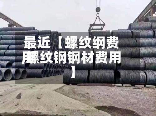 最近【螺纹纲费用
,螺纹钢钢材费用
】-第2张图片
