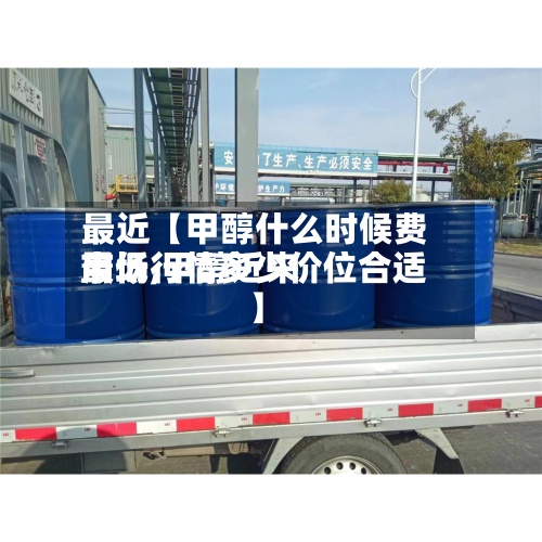 最近【甲醇什么时候费用
最低,甲醇近来
市场行情多少价位合适】-第2张图片