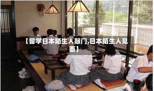 【留学日本陌生人敲门,日本陌生人见面】-第2张图片