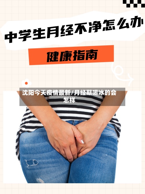 沈阳今天疫情最新/月经期喝冰的会怎样