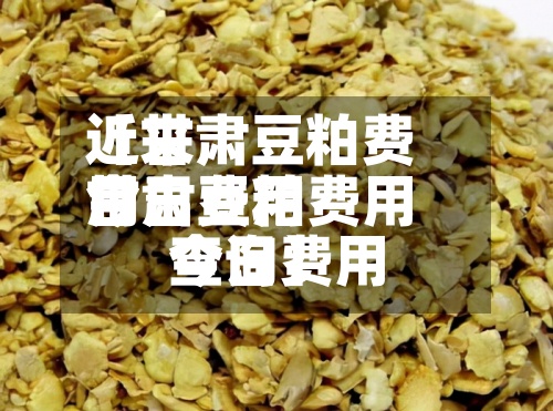 近来【甘肃豆粕费用今日费用甘肃豆粕费用今日费用查询】