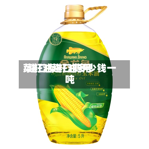 菜籽油进口费用/进口菜籽油多少钱一吨