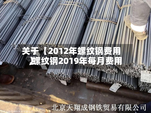 关于【2012年螺纹钢费用,螺纹钢2019年每月费用】