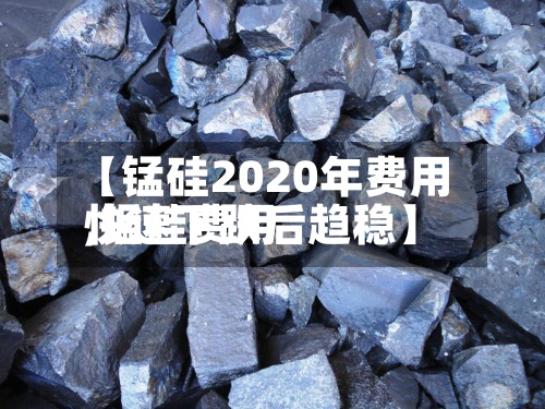 【锰硅2020年费用,锰硅费用快速下跌后趋稳】