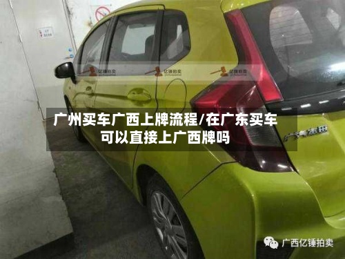 广州买车广西上牌流程/在广东买车可以直接上广西牌吗-第2张图片