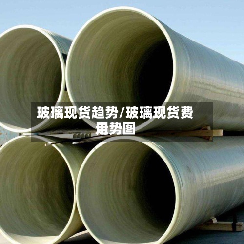 玻璃现货趋势/玻璃现货费用
走势图-第3张图片