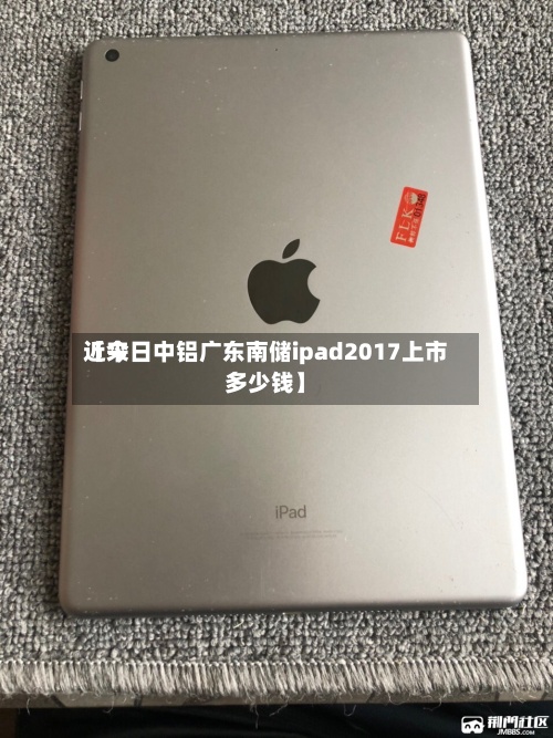近来
【今日中铝广东南储ipad2017上市多少钱】-第3张图片