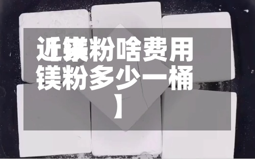 近来
【镁粉啥费用
镁粉多少一桶】-第2张图片