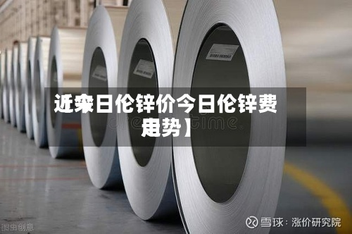 近来
【今日伦锌价今日伦锌费用
走势】-第2张图片