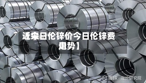 近来
【今日伦锌价今日伦锌费用
走势】-第3张图片