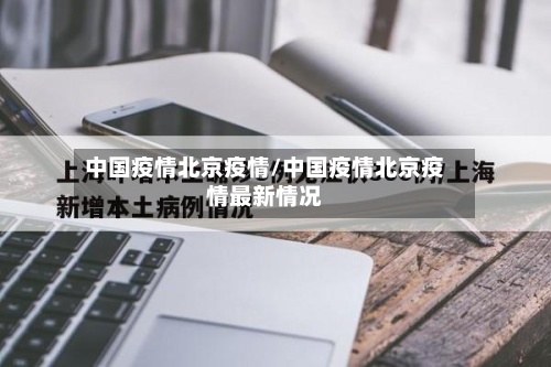 中国疫情北京疫情/中国疫情北京疫情最新情况-第2张图片
