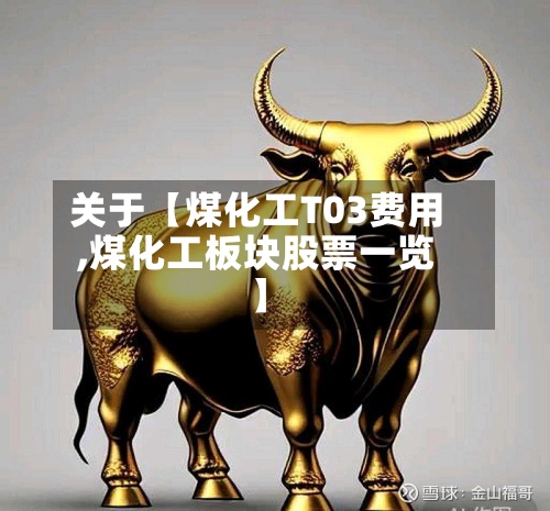 关于【煤化工T03费用,煤化工板块股票一览】