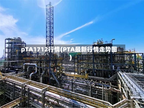 pTA1712行情(PTA最新行情走势图)