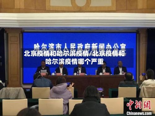 北京疫情和哈尔滨疫情/北京疫情和哈尔滨疫情哪个严重