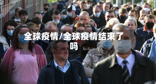 全球疫情/全球疫情结束了吗