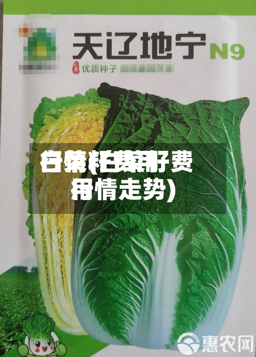 白菜籽费用行情(白菜籽费用行情走势)