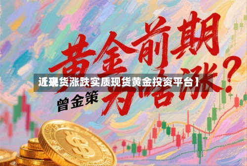 近来
【现货涨跌实质现货黄金投资平台】-第2张图片