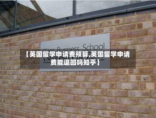 【英国留学申请费预算,英国留学申请费能退回吗知乎】-第2张图片
