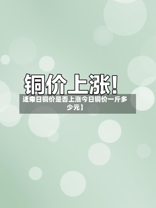近来
【今日铜价是否上涨今日铜价一斤多少元】-第2张图片