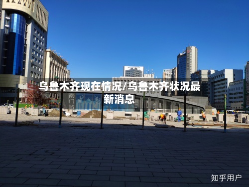 乌鲁木齐现在情况/乌鲁木齐状况最新消息-第2张图片