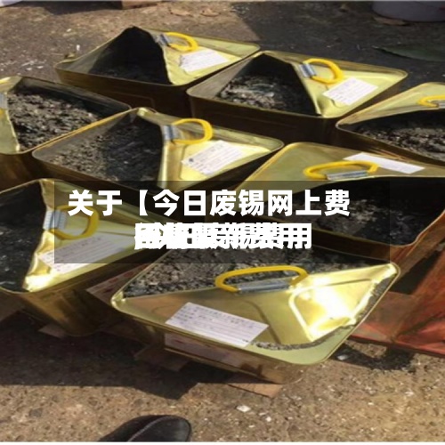 关于【今日废锡网上费用,今日废锡费用回收最新费用行情】