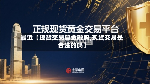 最近【现货交易算金融吗,现货交易是合法的吗】-第3张图片