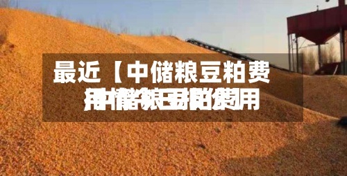 最近【中储粮豆粕费用,中储粮豆粕费用行情今日报价】