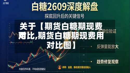 关于【期货白糖期现费用对比,期货白糖期现费用对比图】-第2张图片