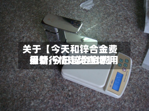 关于【今天和锌合金费用
行情,今日锌合金费用
最新行情走势查询】-第2张图片