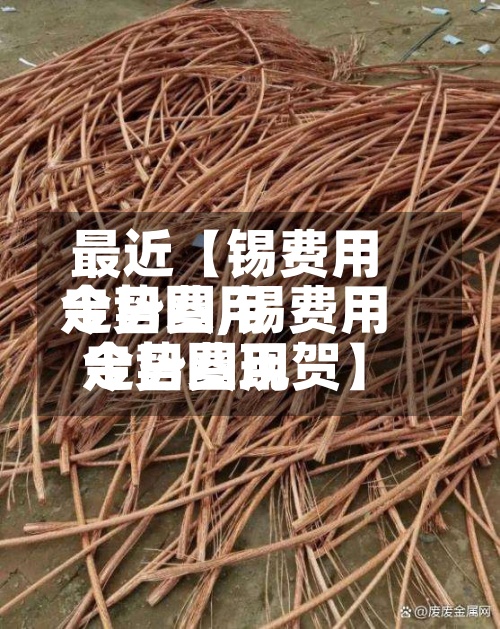 最近【锡费用今日费用走势图,锡费用今日费用走势图现贺】
