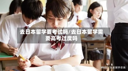 去日本留学要考试吗/去日本留学需要高考过度吗