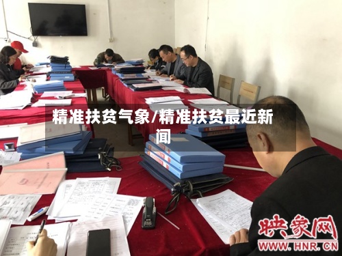 精准扶贫气象/精准扶贫最近新闻