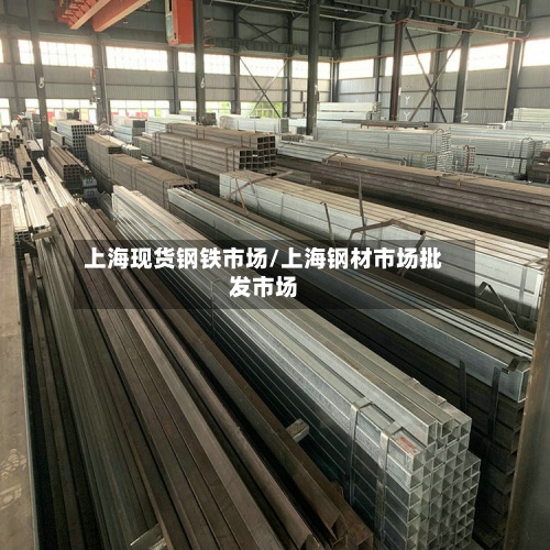 上海现货钢铁市场/上海钢材市场批发市场-第2张图片