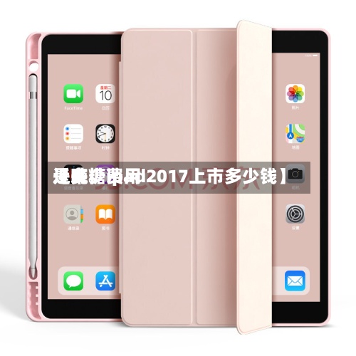 近来
【吨糖费用
是多少ipad2017上市多少钱】-第3张图片