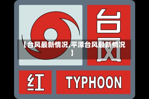 【台风最新情况,平潭台风最新情况】
