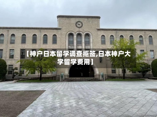 【神户日本留学调查拒签,日本神户大学留学费用】-第2张图片