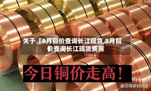 关于【8月铜价查询长江现货,8月铜价查询长江现货费用】