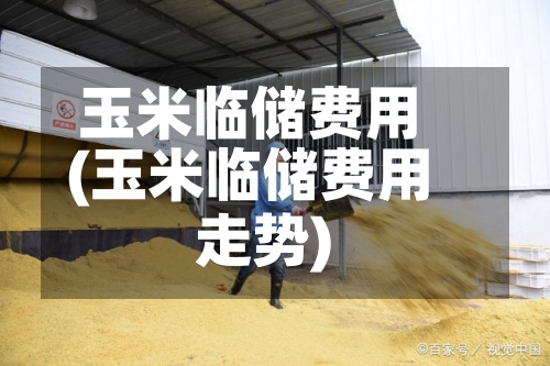 玉米临储费用(玉米临储费用走势)-第3张图片