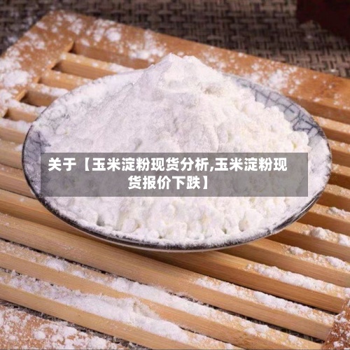 关于【玉米淀粉现货分析,玉米淀粉现货报价下跌】